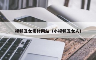 寿光视频丑女素材网站（小视频丑女人）