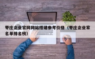 寿光枣庄企业官网网站搭建参考价格（枣庄企业家名单排名榜）