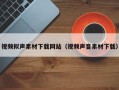 寿光视频拟声素材下载网站（视频声音素材下载）