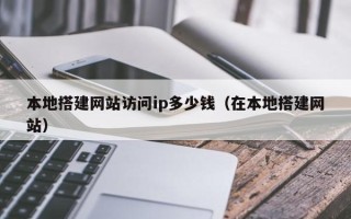 寿光本地搭建网站访问ip多少钱（在本地搭建网站）