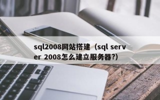 寿光sql2008网站搭建（sql server 2008怎么建立服务器?）
