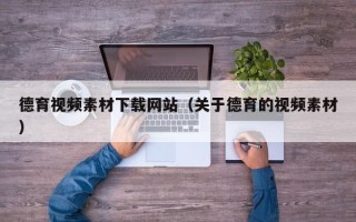 寿光德育视频素材下载网站（关于德育的视频素材）