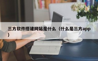 寿光三方软件搭建网站是什么（什么是三方app）