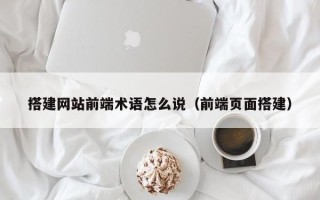 寿光搭建网站前端术语怎么说（前端页面搭建）