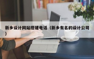 寿光新乡设计网站搭建电话（新乡有名的设计公司）