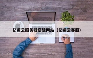 寿光亿速云服务器搭建网站（亿速云客服）
