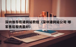 寿光深圳推荐搭建网站教程（深圳建网站公司 哪家售后服务最好）