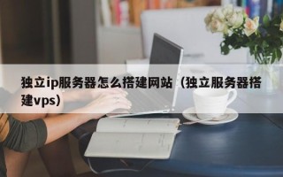 寿光独立ip服务器怎么搭建网站（独立服务器搭建vps）